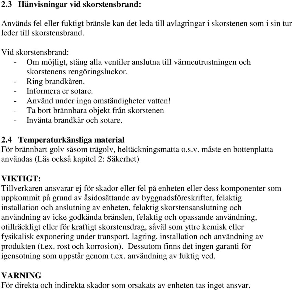 - Använd under inga omständigheter vatten! - Ta bort brännbara objekt från skorstenen - Invänta brandkår och sotare. 2.