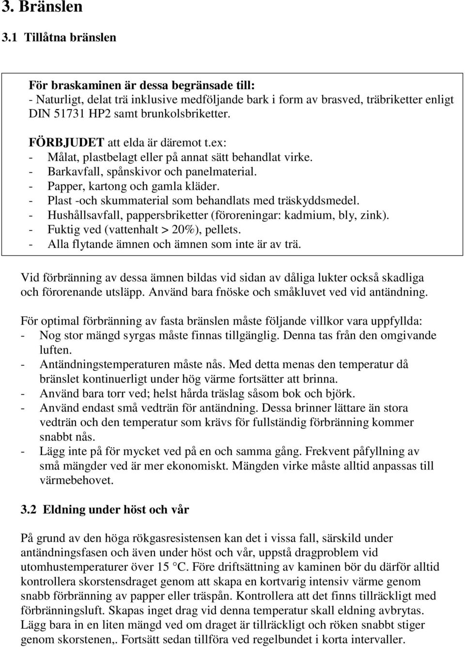 FÖRBJUDET att elda är däremot t.ex: - Målat, plastbelagt eller på annat sätt behandlat virke. - Barkavfall, spånskivor och panelmaterial. - Papper, kartong och gamla kläder.