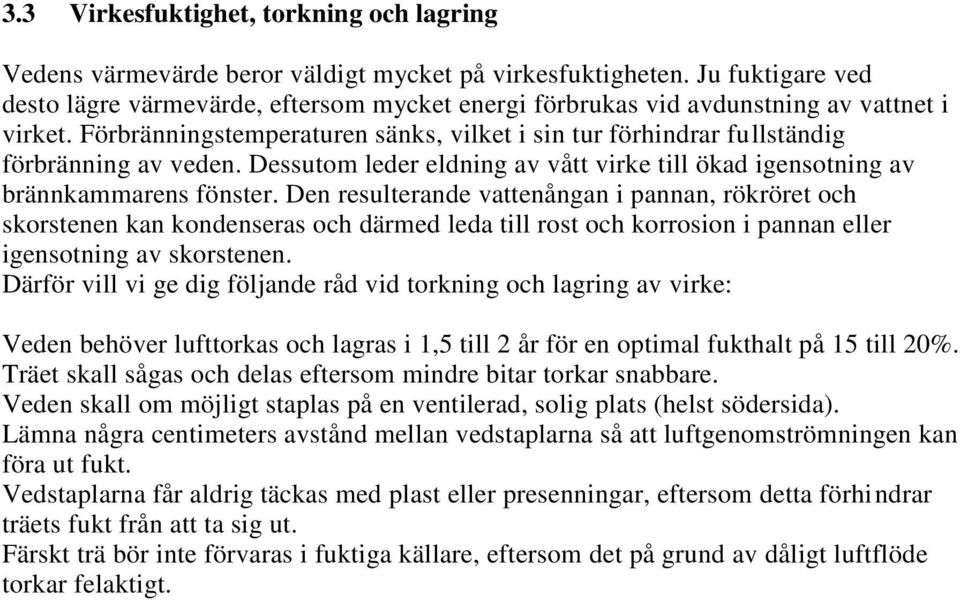 Förbränningstemperaturen sänks, vilket i sin tur förhindrar fullständig förbränning av veden. Dessutom leder eldning av vått virke till ökad igensotning av brännkammarens fönster.