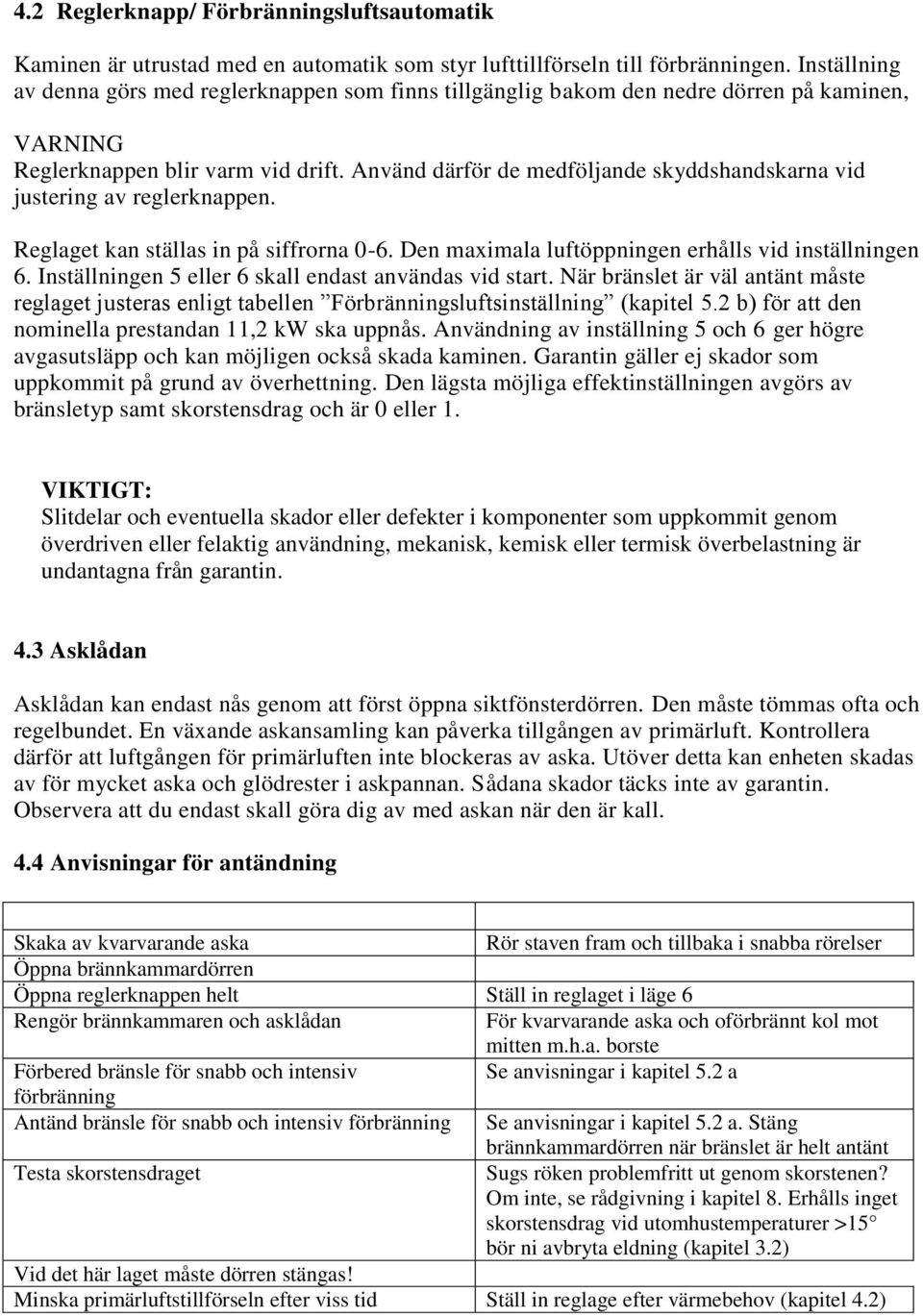 Använd därför de medföljande skyddshandskarna vid justering av reglerknappen. Reglaget kan ställas in på siffrorna 0-6. Den maximala luftöppningen erhålls vid inställningen 6.