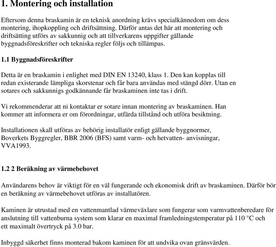 1 Byggnadsföreskrifter Detta är en braskamin i enlighet med DIN EN 13240, klass 1. Den kan kopplas till redan existerande lämpliga skorstenar och får bara användas med stängd dörr.