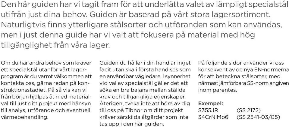 Om du har andra behov som kräver ett specialstål utanför vårt lagerprogram är du varmt välkommen att kontakta oss, gärna redan på konstruktionsstadiet.