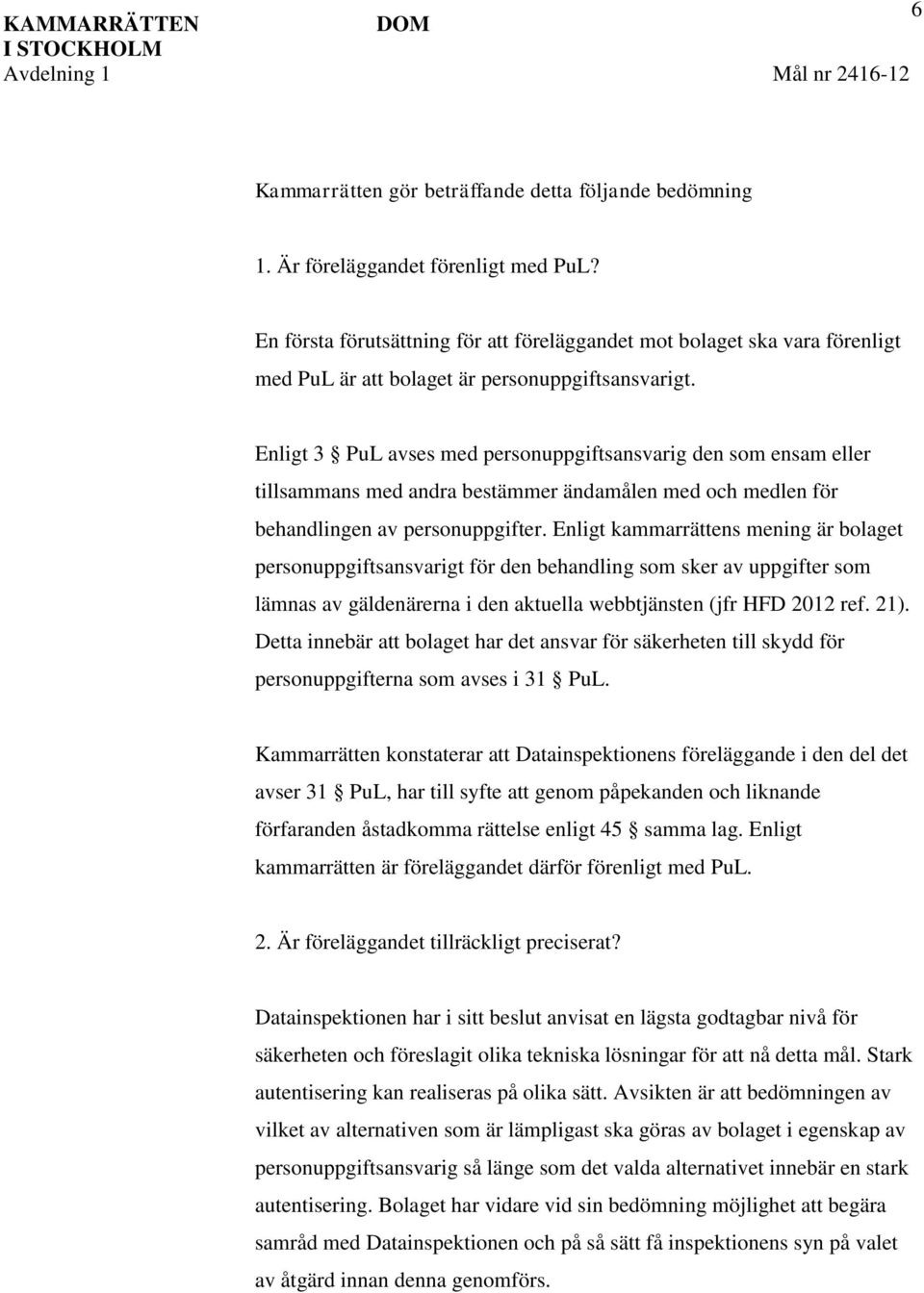 Enligt 3 PuL avses med personuppgiftsansvarig den som ensam eller tillsammans med andra bestämmer ändamålen med och medlen för behandlingen av personuppgifter.