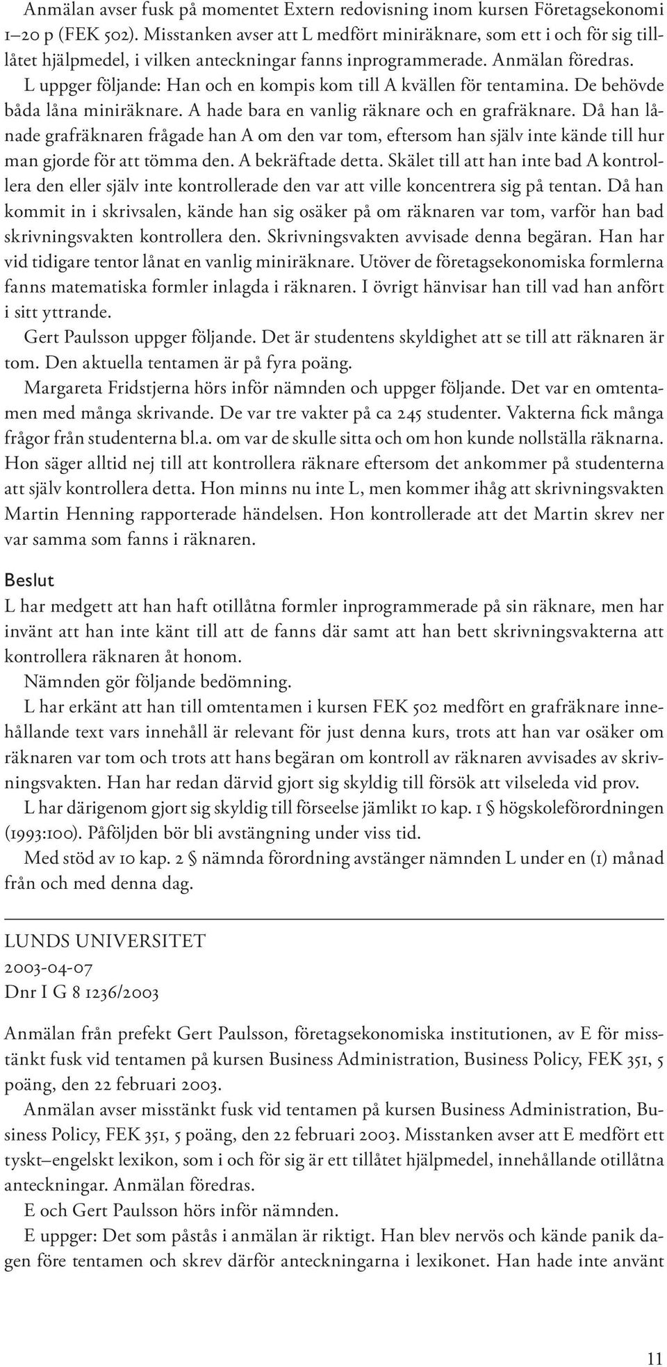 L uppger följande: Han och en kompis kom till A kvällen för tentamina. De behövde båda låna miniräknare. A hade bara en vanlig räknare och en grafräknare.