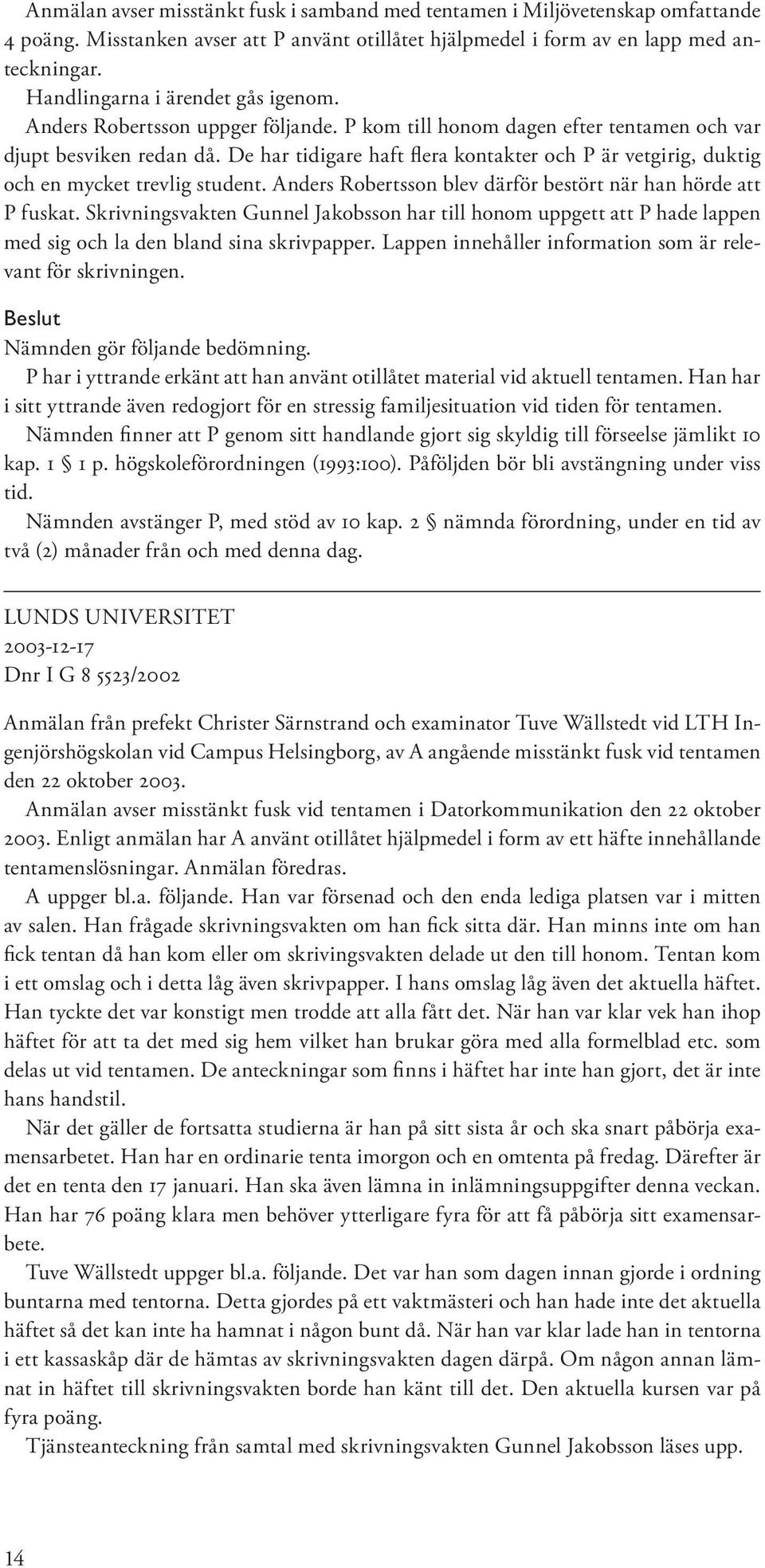 De har tidigare haft flera kontakter och P är vetgirig, duktig och en mycket trevlig student. Anders Robertsson blev därför bestört när han hörde att P fuskat.