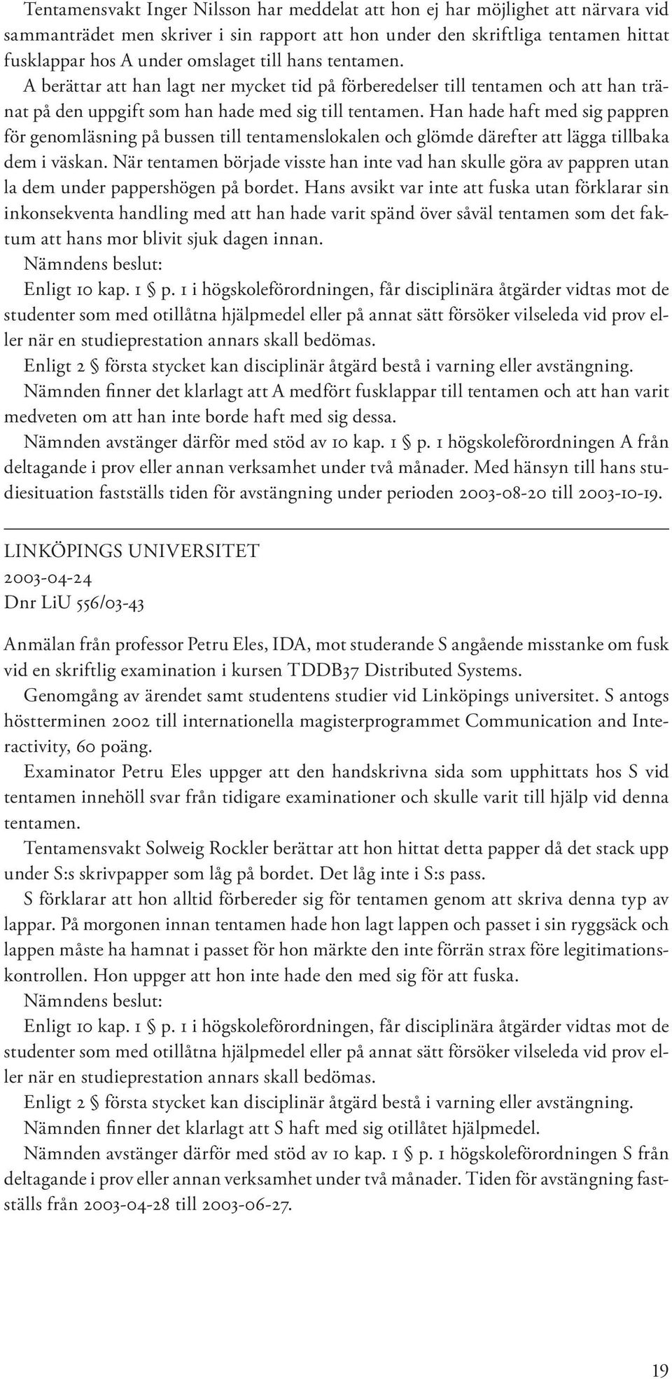 Han hade haft med sig pappren för genomläsning på bussen till tentamenslokalen och glömde därefter att lägga tillbaka dem i väskan.