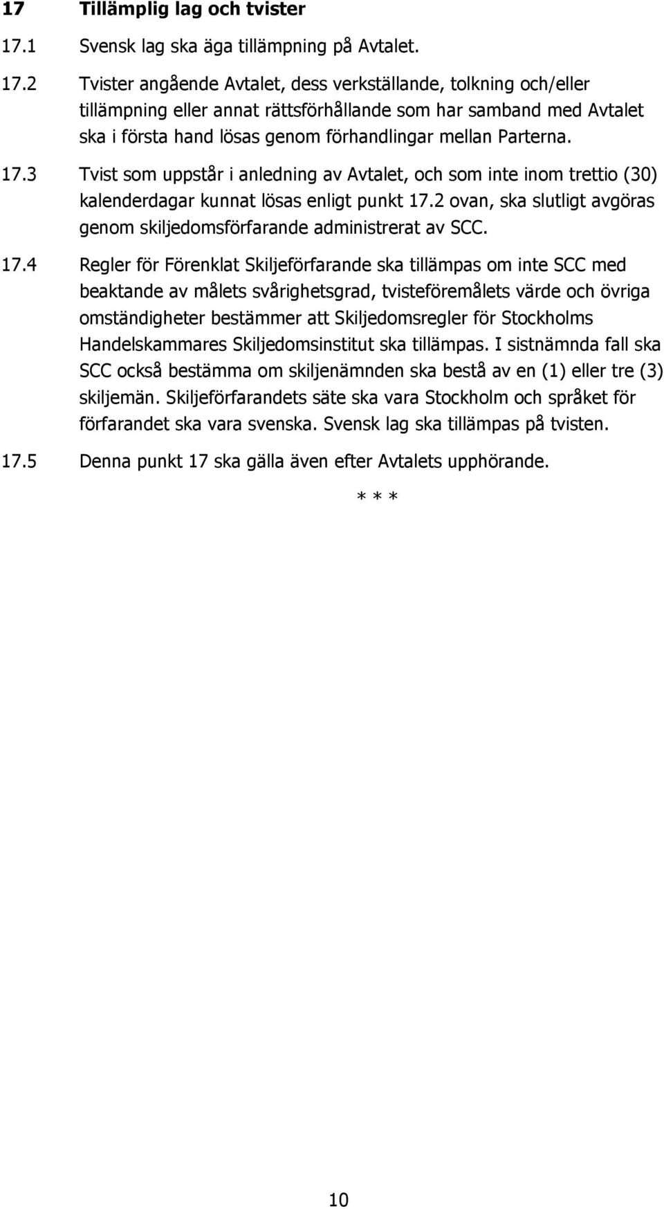 2 Tvister angående Avtalet, dess verkställande, tolkning och/eller tillämpning eller annat rättsförhållande som har samband med Avtalet ska i första hand lösas genom förhandlingar mellan Parterna. 17.