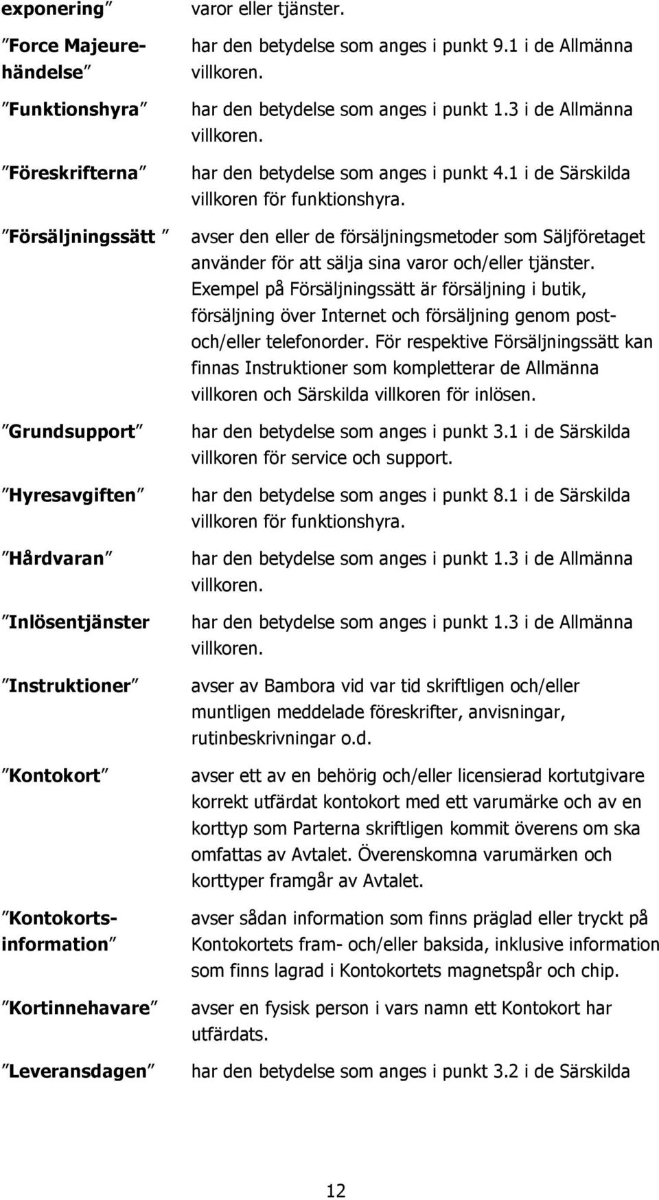 har den betydelse som anges i punkt 4.1 i de Särskilda villkoren för funktionshyra. avser den eller de försäljningsmetoder som Säljföretaget använder för att sälja sina varor och/eller tjänster.