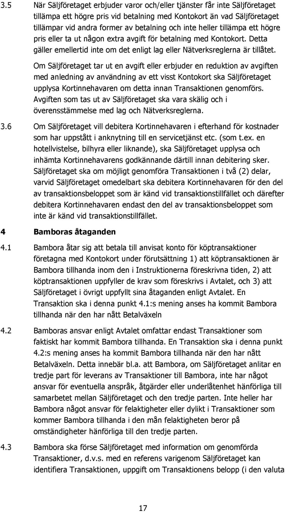 Om Säljföretaget tar ut en avgift eller erbjuder en reduktion av avgiften med anledning av användning av ett visst Kontokort ska Säljföretaget upplysa Kortinnehavaren om detta innan Transaktionen