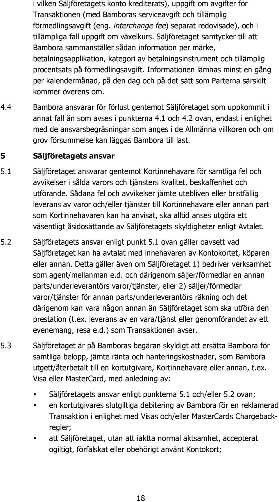 Säljföretaget samtycker till att Bambora sammanställer sådan information per märke, betalningsapplikation, kategori av betalningsinstrument och tillämplig procentsats på förmedlingsavgift.