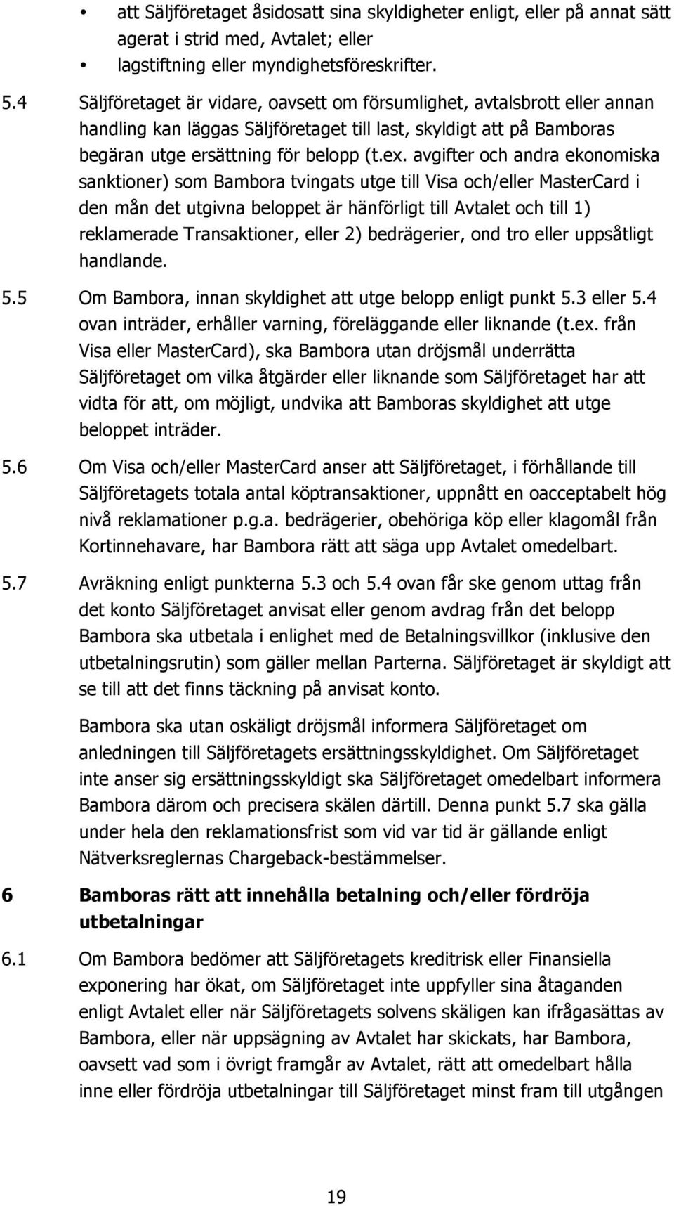 avgifter och andra ekonomiska sanktioner) som Bambora tvingats utge till Visa och/eller MasterCard i den mån det utgivna beloppet är hänförligt till Avtalet och till 1) reklamerade Transaktioner,