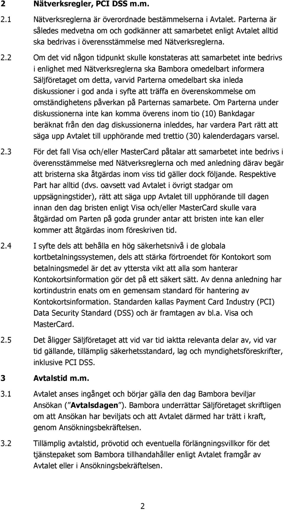 2 Om det vid någon tidpunkt skulle konstateras att samarbetet inte bedrivs i enlighet med Nätverksreglerna ska Bambora omedelbart informera Säljföretaget om detta, varvid Parterna omedelbart ska