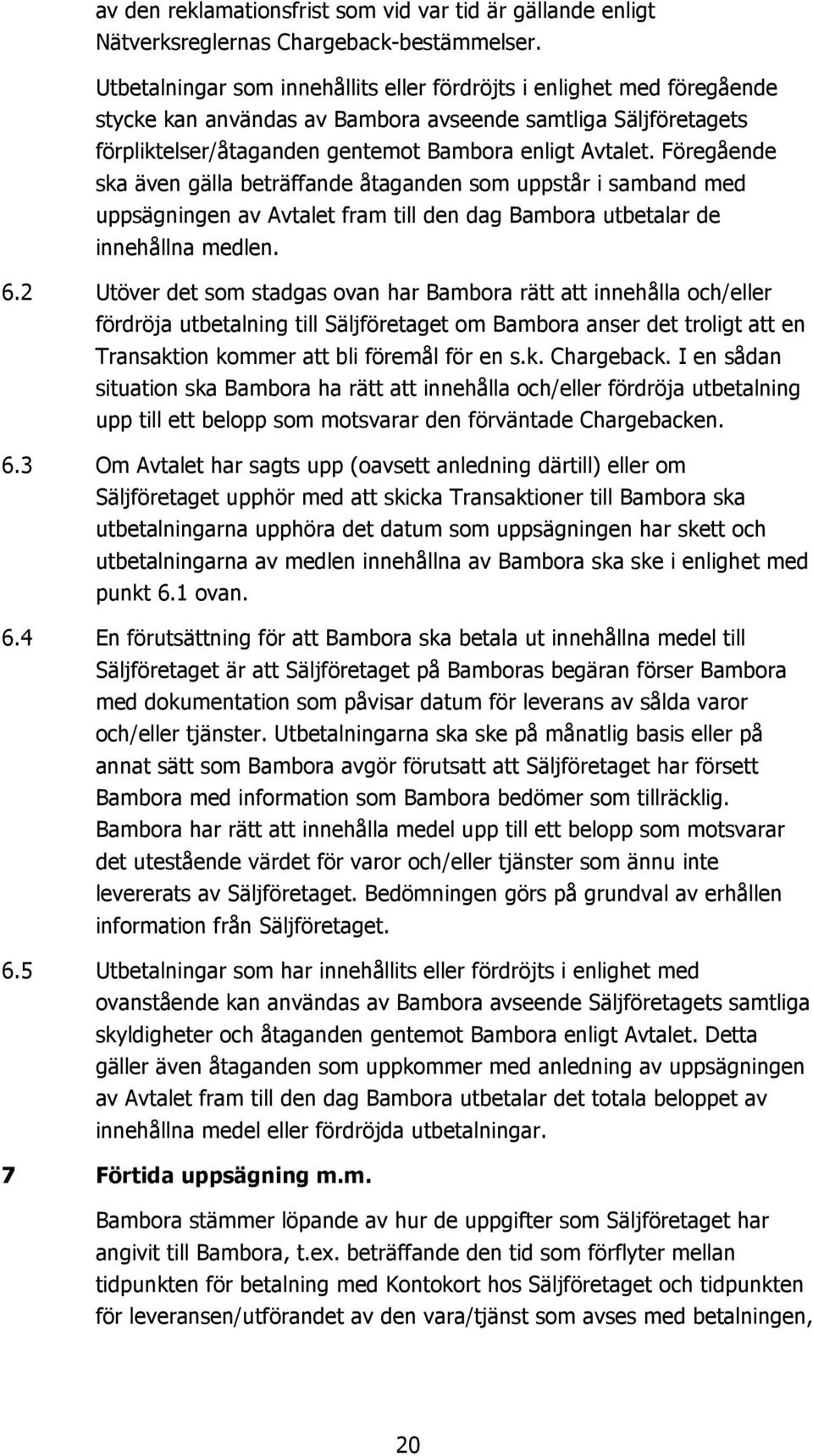 Föregående ska även gälla beträffande åtaganden som uppstår i samband med uppsägningen av Avtalet fram till den dag Bambora utbetalar de innehållna medlen. 6.