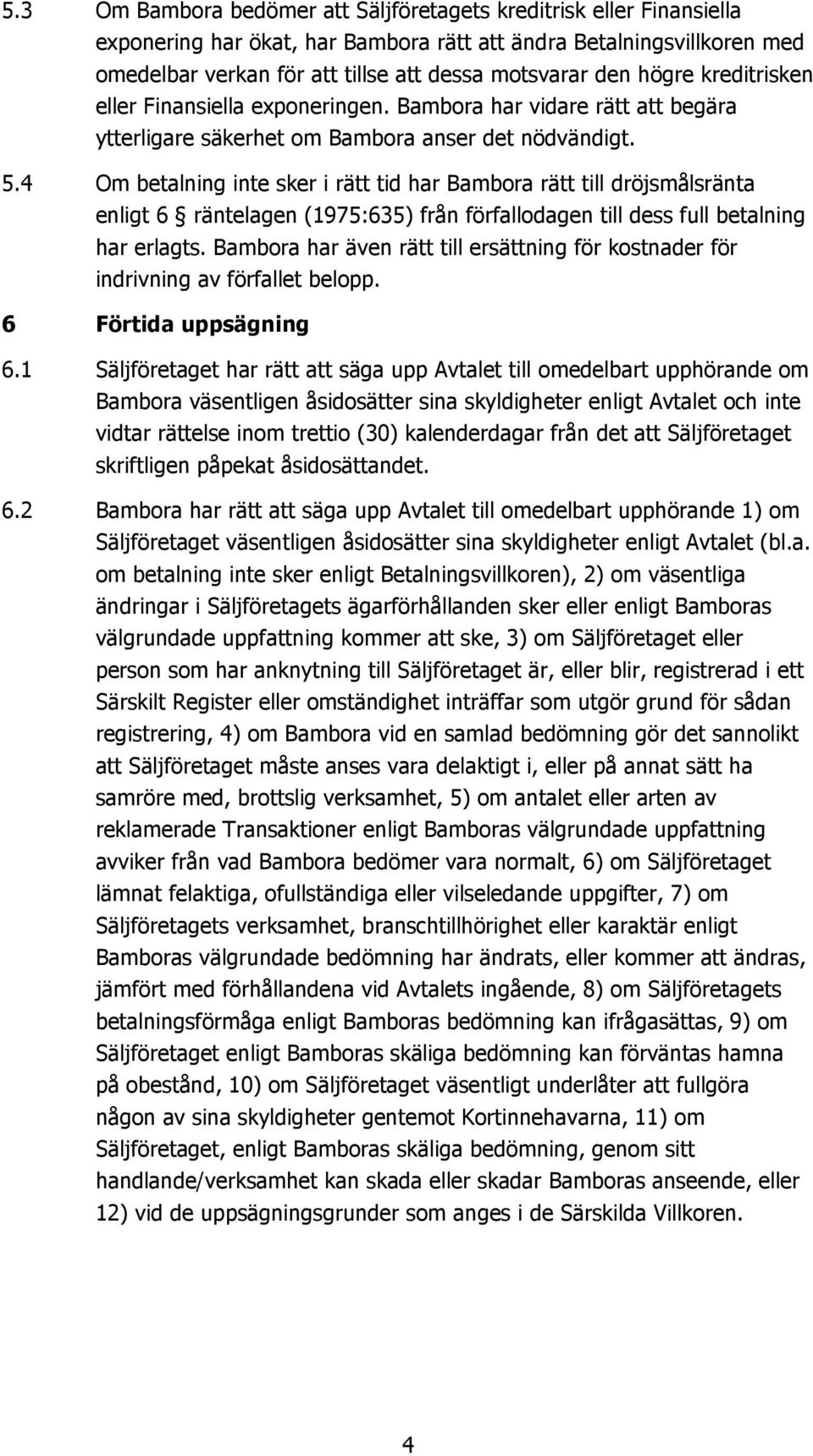 4 Om betalning inte sker i rätt tid har Bambora rätt till dröjsmålsränta enligt 6 räntelagen (1975:635) från förfallodagen till dess full betalning har erlagts.