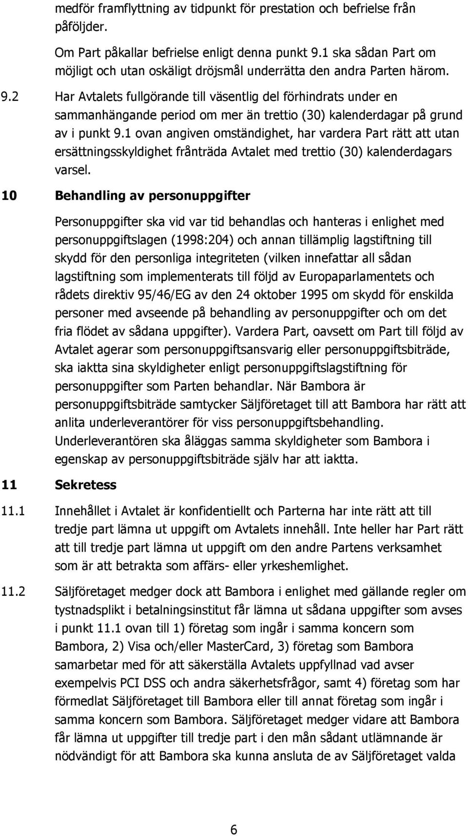 2 Har Avtalets fullgörande till väsentlig del förhindrats under en sammanhängande period om mer än trettio (30) kalenderdagar på grund av i punkt 9.