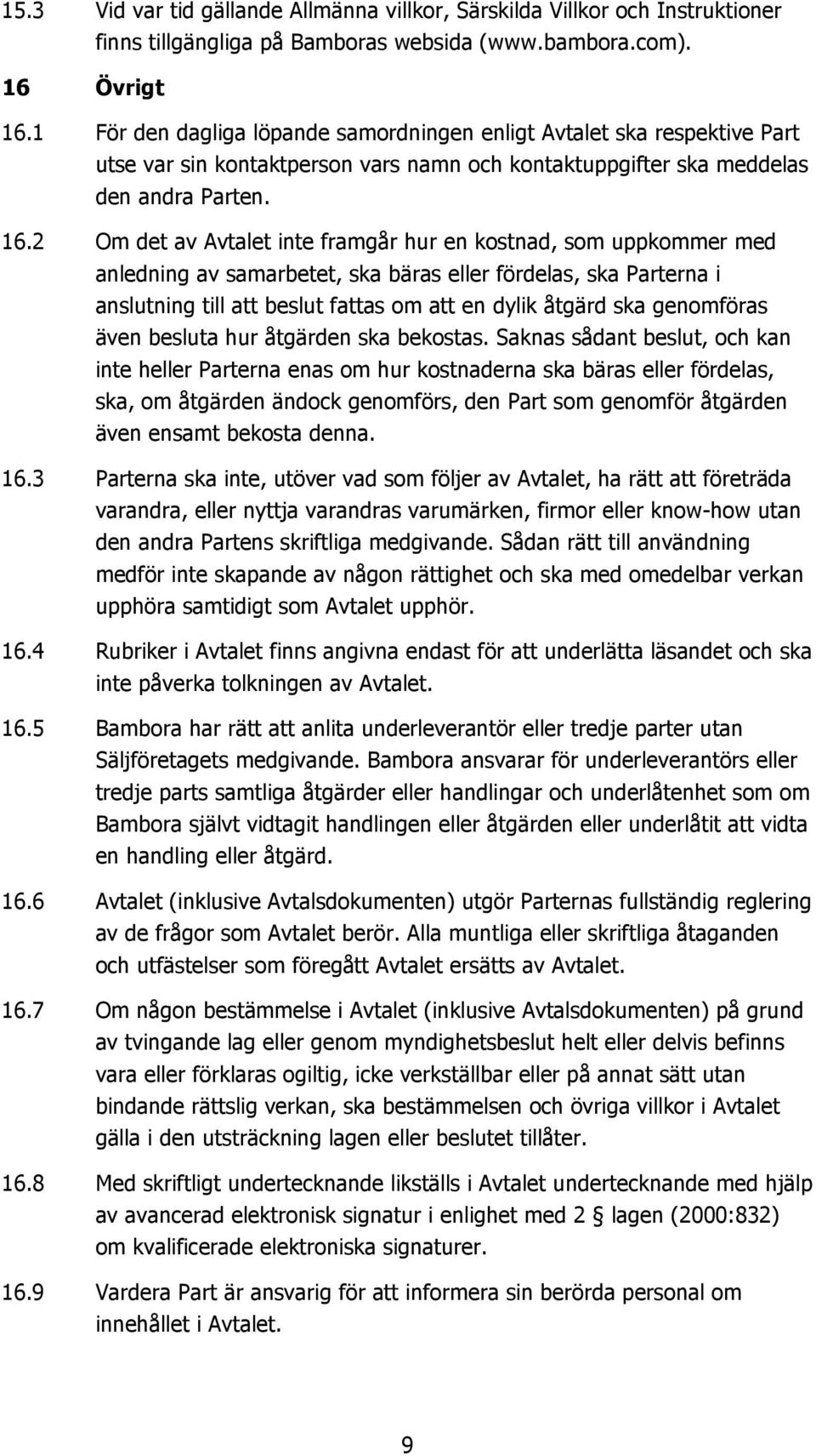 2 Om det av Avtalet inte framgår hur en kostnad, som uppkommer med anledning av samarbetet, ska bäras eller fördelas, ska Parterna i anslutning till att beslut fattas om att en dylik åtgärd ska