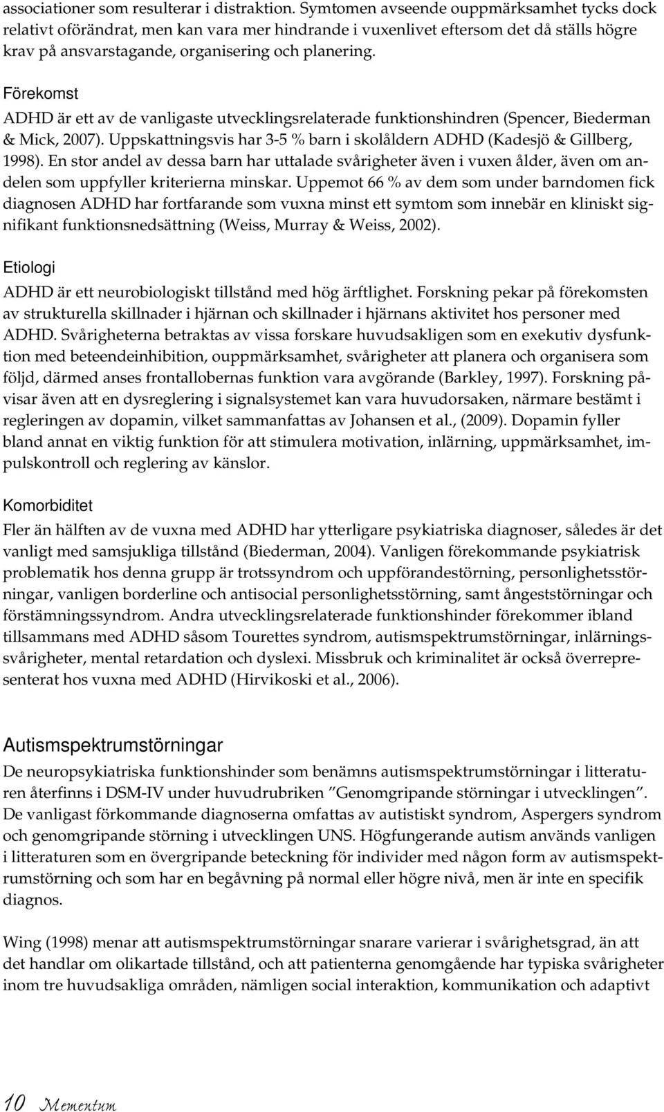 Förekomst ADHD är ett av de vanligaste utvecklingsrelaterade funktionshindren (Spencer, Biederman & Mick, 2007). Uppskattningsvis har 3-5 % barn i skolåldern ADHD (Kadesjö & Gillberg, 1998).