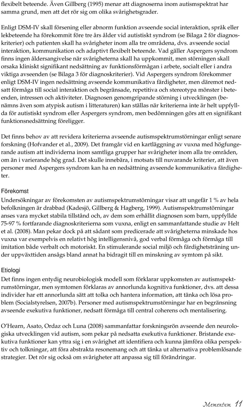 patienten skall ha svårigheter inom alla tre områdena, dvs. avseende social interaktion, kommunikation och adaptivt flexibelt beteende.