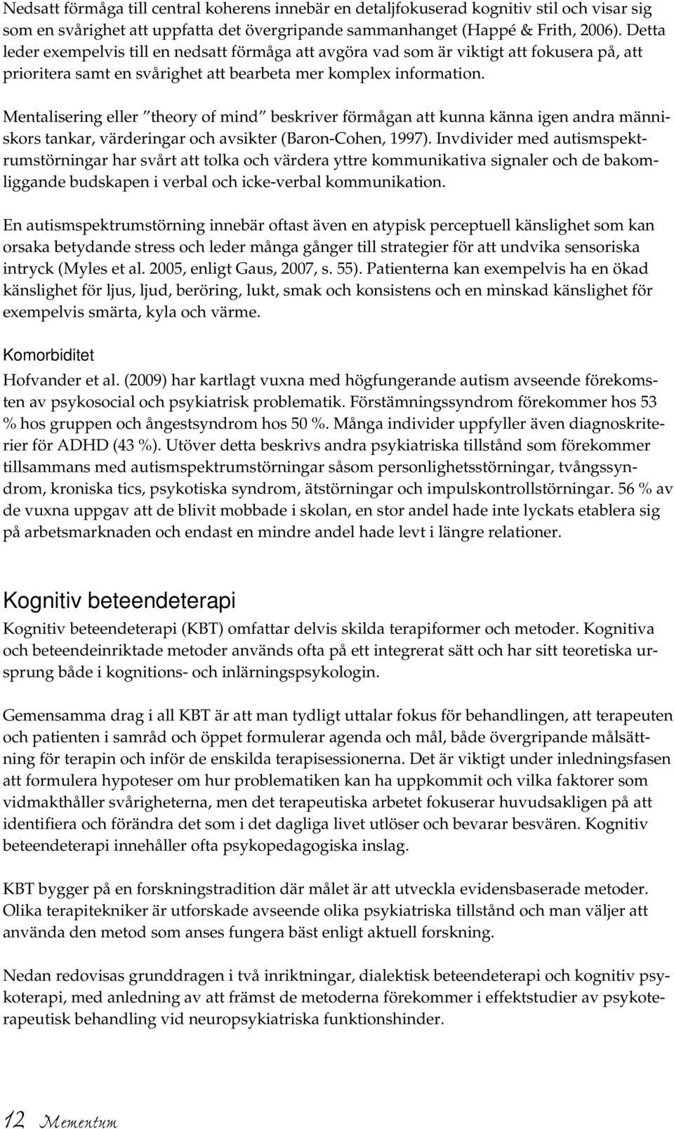 Mentalisering eller theory of mind beskriver förmågan att kunna känna igen andra människors tankar, värderingar och avsikter (Baron-Cohen, 1997).