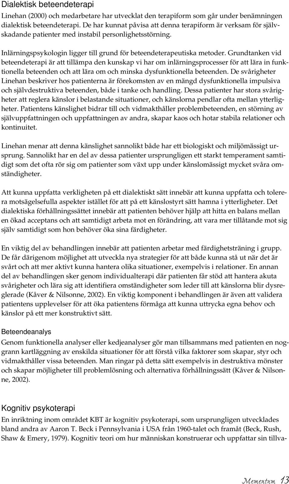 Grundtanken vid beteendeterapi är att tillämpa den kunskap vi har om inlärningsprocesser för att lära in funktionella beteenden och att lära om och minska dysfunktionella beteenden.