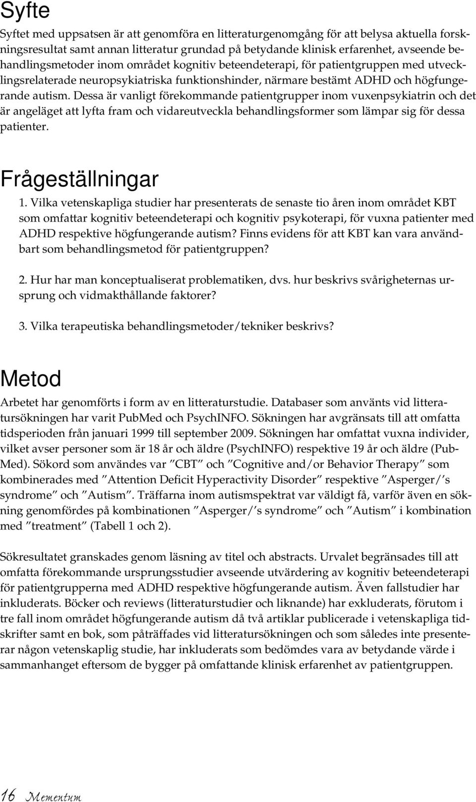 Dessa är vanligt förekommande patientgrupper inom vuxenpsykiatrin och det är angeläget att lyfta fram och vidareutveckla behandlingsformer som lämpar sig för dessa patienter. Frågeställningar 1.