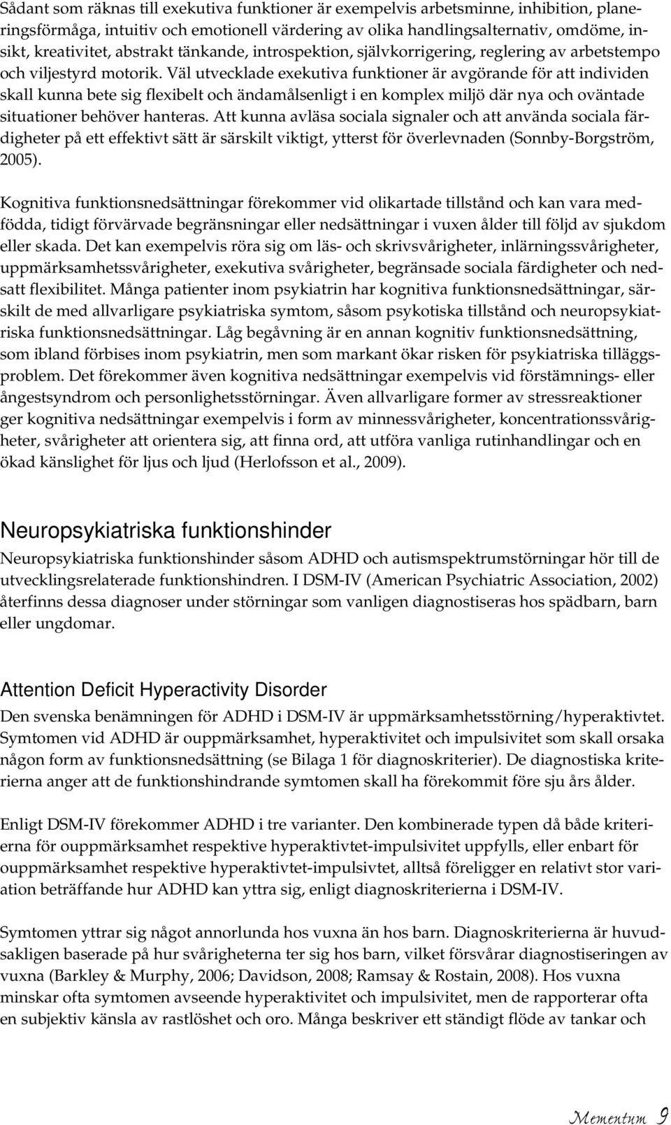 Väl utvecklade exekutiva funktioner är avgörande för att individen skall kunna bete sig flexibelt och ändamålsenligt i en komplex miljö där nya och oväntade situationer behöver hanteras.