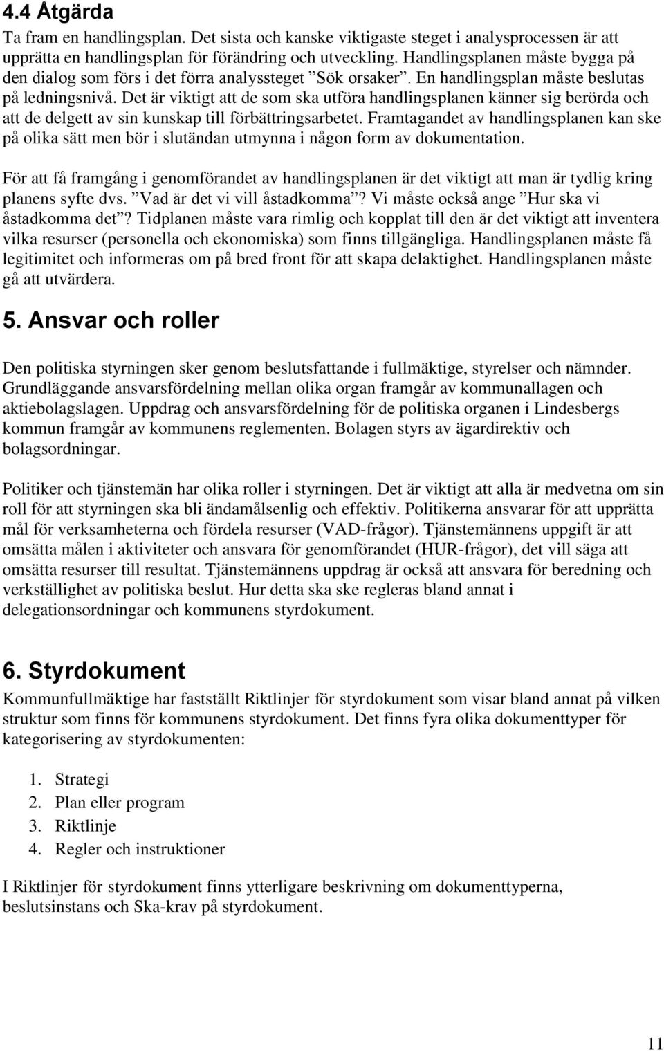 Det är viktigt att de som ska utföra handlingsplanen känner sig berörda och att de delgett av sin kunskap till förbättringsarbetet.