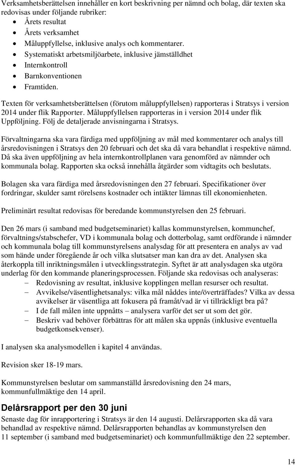 Texten för verksamhetsberättelsen (förutom måluppfyllelsen) rapporteras i Stratsys i version 2014 under flik Rapporter. Måluppfyllelsen rapporteras in i version 2014 under flik Uppföljning.