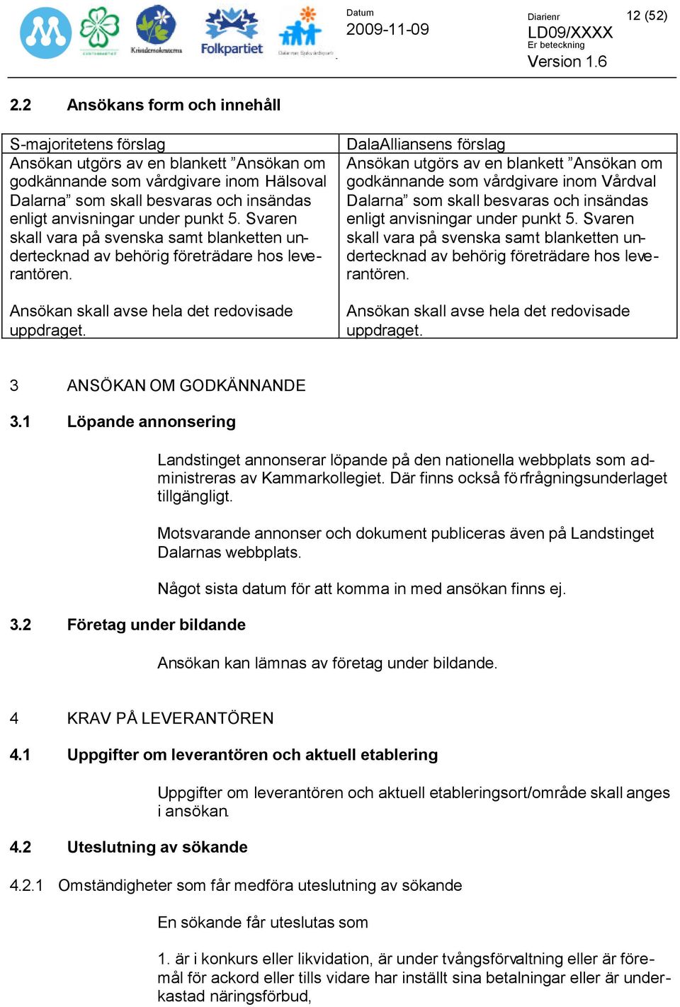 Svaren skall vara på svenska samt blanketten undertecknad av behörig företrädare hos leverantören. Ansökan skall avse hela det redovisade uppdraget.