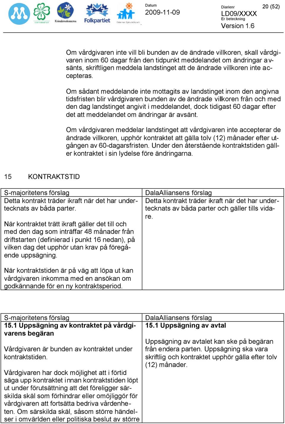 Om sådant meddelande inte mottagits av landstinget inom den angivna tidsfristen blir vårdgivaren bunden av de ändrade villkoren från och med den dag landstinget angivit i meddelandet, dock tidigast