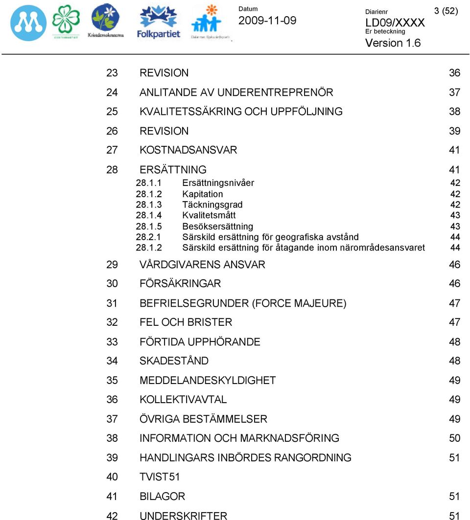 inom närområdesansvaret 44 29 VÅRDGIVARENS ANSVAR 46 30 FÖRSÄKRINGAR 46 31 BEFRIELSEGRUNDER (FORCE MAJEURE) 47 32 FEL OCH BRISTER 47 33 FÖRTIDA UPPHÖRANDE 48 34 SKADESTÅND 48 35