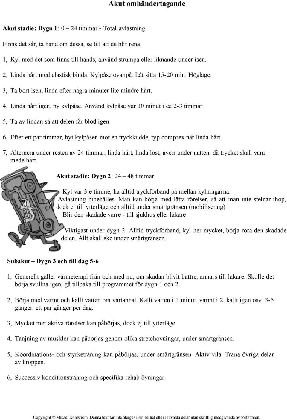 3, Ta bort isen, linda efter några minuter lite mindre hårt. 4, Linda hårt igen, ny kylpåse. Använd kylpåse var 30 minut i ca 2-3 timmar.