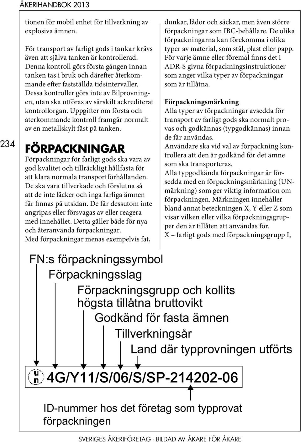 Dessa kontroller görs inte av Bilprovningen, utan ska utföras av särskilt ackrediterat kontrollorgan. Uppgifter om första och återkommande kontroll framgår normalt av en metallskylt fäst på tanken.