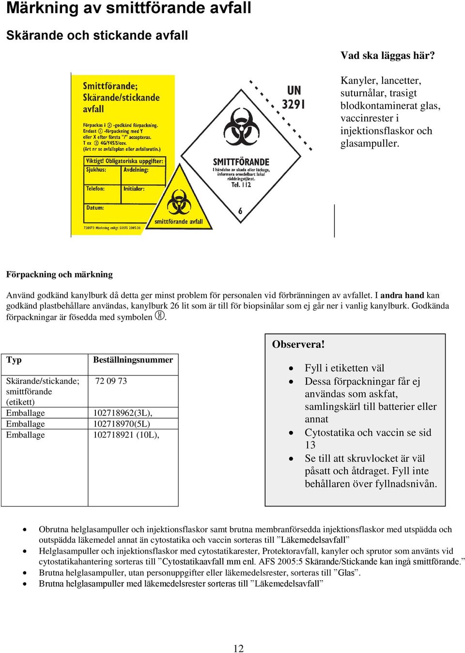 I andra hand kan godkänd plastbehållare användas, kanylburk 26 lit som är till för biopsinålar som ej går ner i vanlig kanylburk. Godkända förpackningar är fösedda med symbolen.