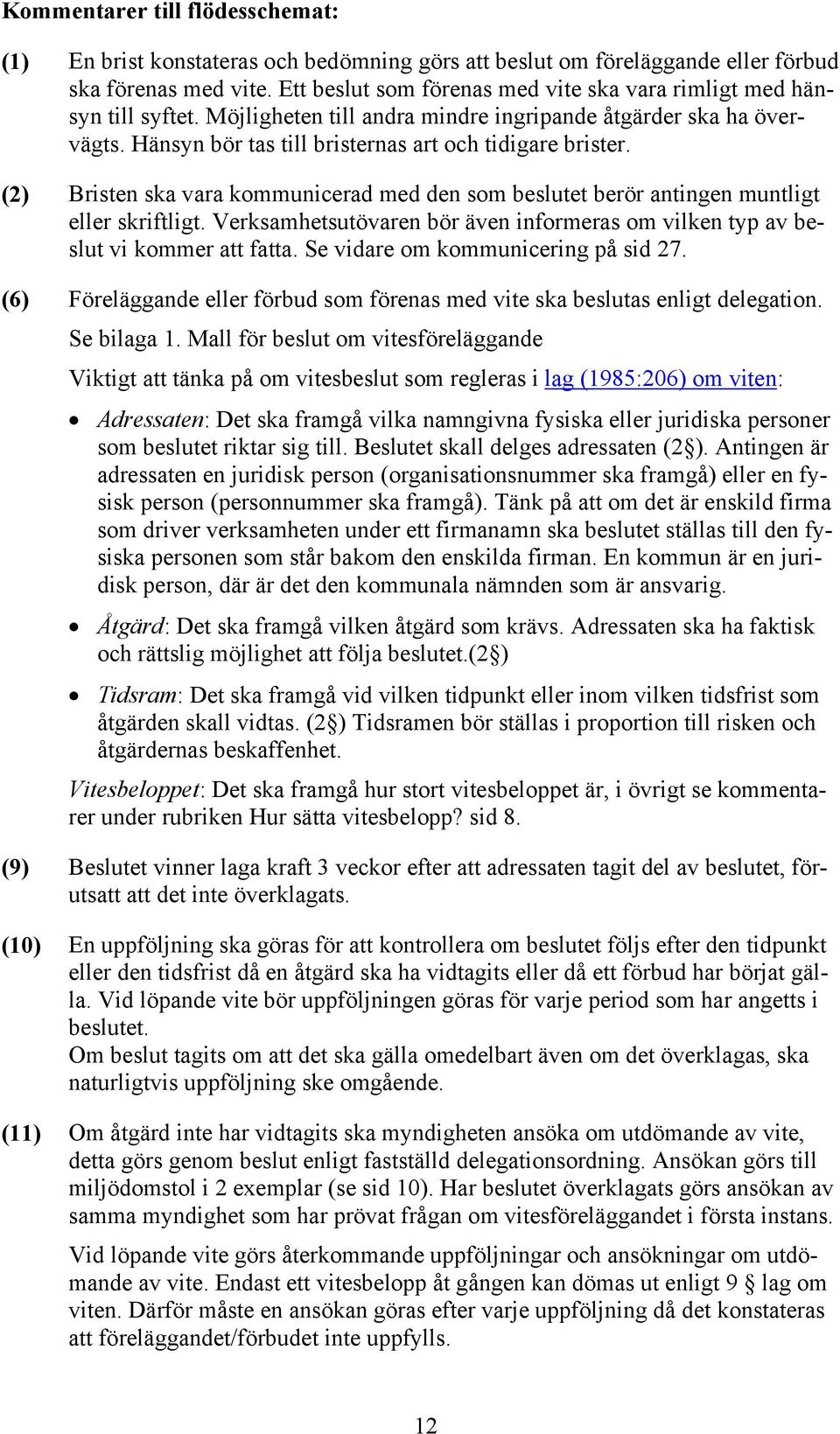 (2) Bristen ska vara kommunicerad med den som beslutet berör antingen muntligt eller skriftligt. Verksamhetsutövaren bör även informeras om vilken typ av beslut vi kommer att fatta.