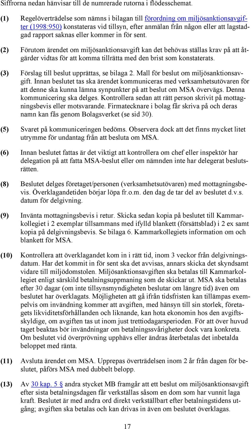 för sent. (2) Förutom ärendet om miljösanktionsavgift kan det behövas ställas krav på att åtgärder vidtas för att komma tillrätta med den brist som konstaterats.