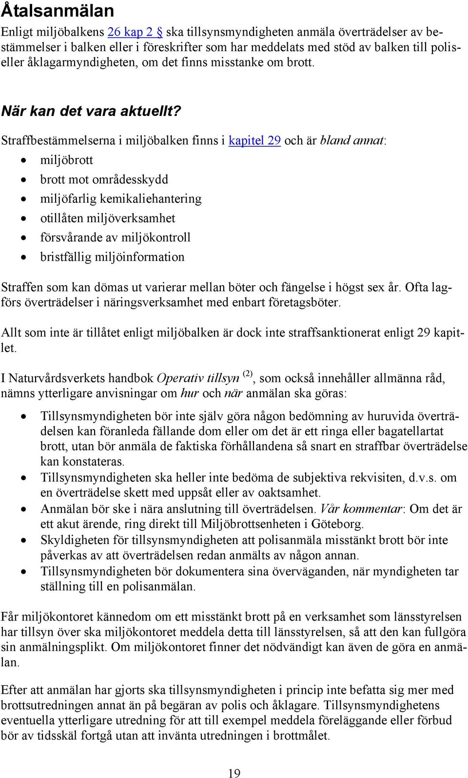 Straffbestämmelserna i miljöbalken finns i kapitel 29 och är bland annat: miljöbrott brott mot områdesskydd miljöfarlig kemikaliehantering otillåten miljöverksamhet försvårande av miljökontroll