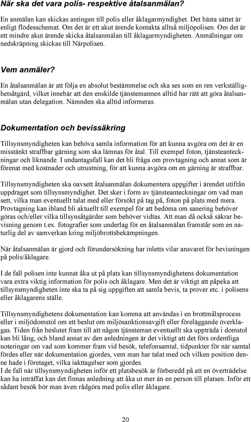 En åtalsanmälan är att följa en absolut bestämmelse och ska ses som en ren verkställighetsåtgärd, vilket innebär att den enskilde tjänstemannen alltid har rätt att göra åtalsanmälan utan delegation.