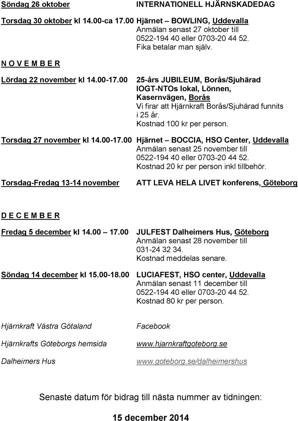 Kostnad 100 kr per person. Torsdag 27 november kl 14.00-17.00 Hjärnet BOCCIA, HSO Center, Uddevalla Anmälan senast 25 november till 0522-194 40 eller 0703-20 44 52.