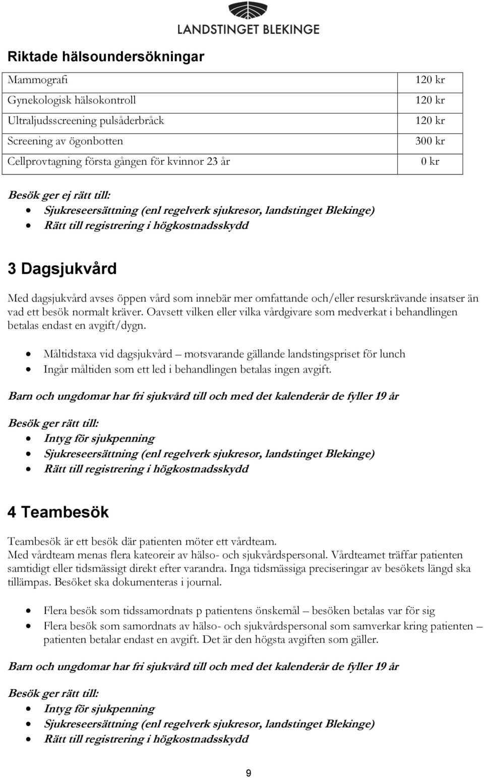 och/eller resurskrävande insatser än vad ett besök normalt kräver. Oavsett vilken eller vilka vårdgivare som medverkat i behandlingen betalas endast en avgift/dygn.