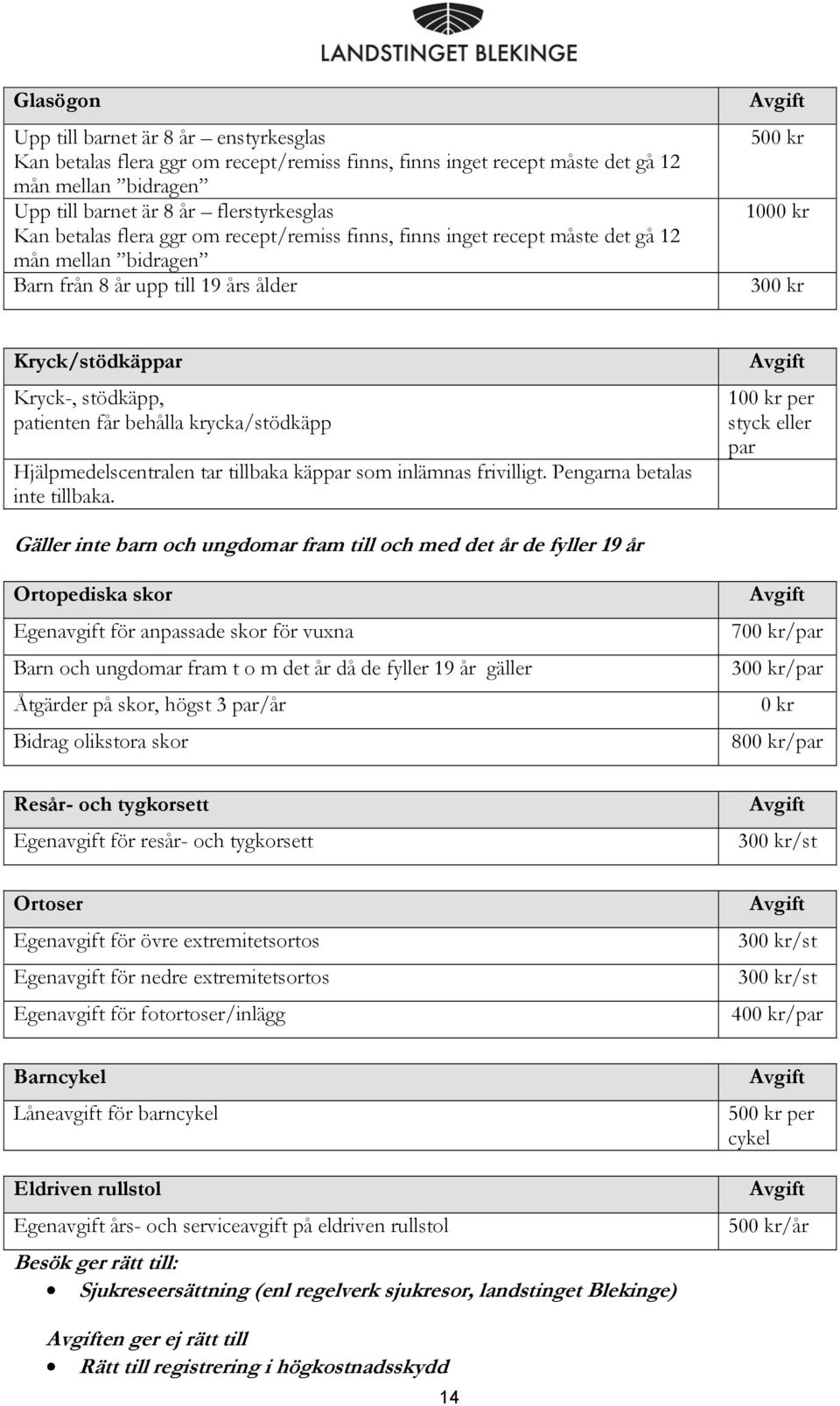 krycka/stödkäpp Hjälpmedelscentralen tar tillbaka käppar som inlämnas frivilligt. Pengarna betalas inte tillbaka.