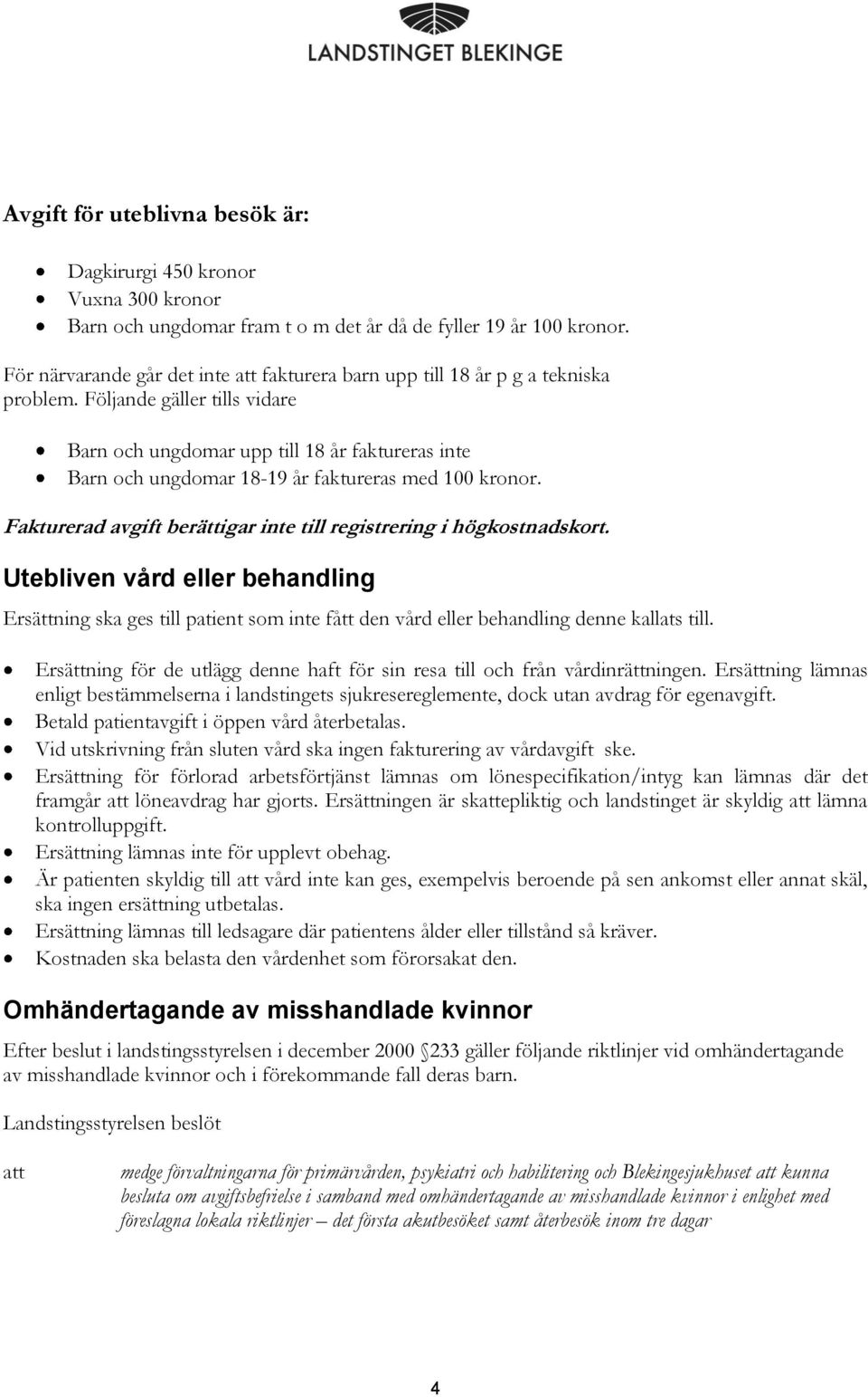 Följande gäller tills vidare Barn och ungdomar upp till 18 år faktureras inte Barn och ungdomar 18-19 år faktureras med 10onor. Fakturerad avgift berättigar inte till registrering i högkostnadskort.