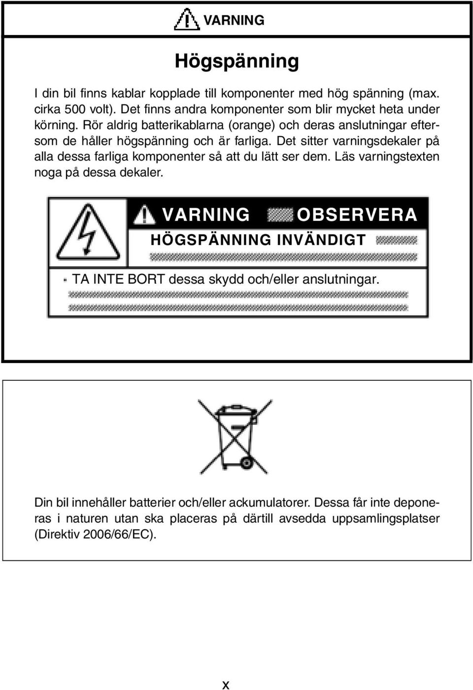 Rör aldrig batterikablarna (orange) och deras anslutningar eftersom de håller högspänning och är farliga.