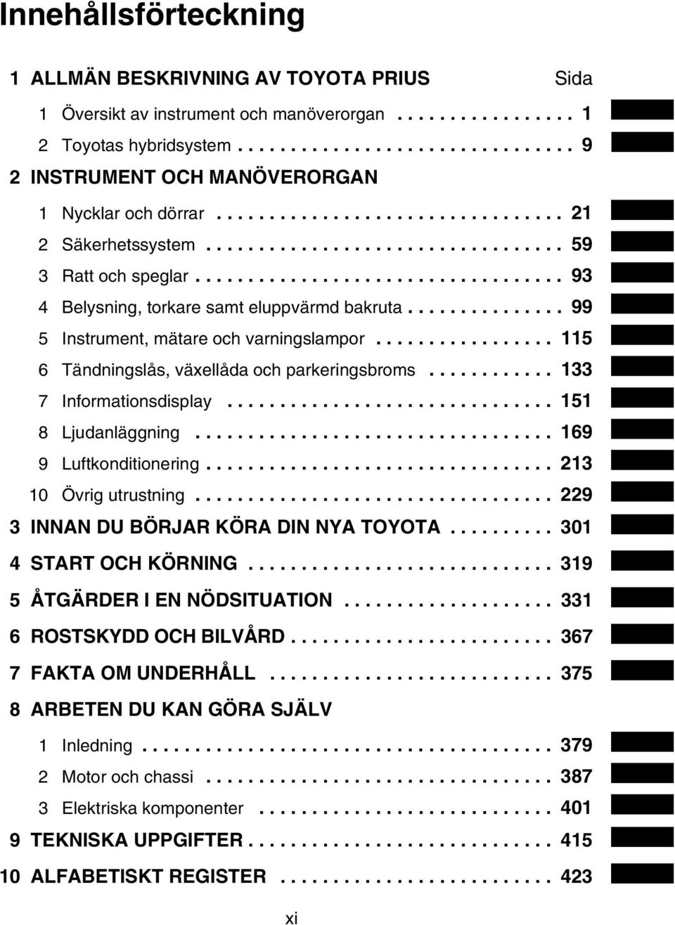 .................................. 93 4 Belysning, torkare samt eluppvärmd bakruta............... 99 5 Instrument, mätare och varningslampor................. 115 6 Tändningslås, växellåda och parkeringsbroms.