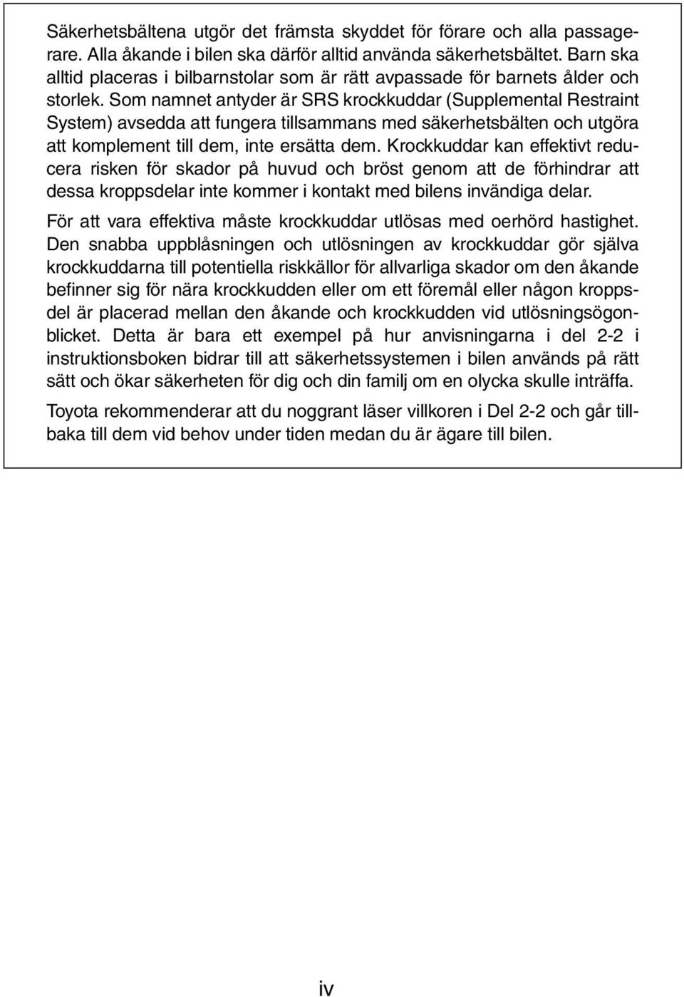 Som namnet antyder är SRS krockkuddar (Supplemental Restraint System) avsedda att fungera tillsammans med säkerhetsbälten och utgöra att komplement till dem, inte ersätta dem.