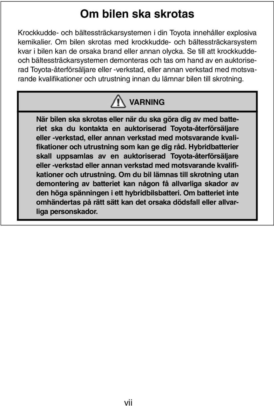 Se till att krockkuddeoch bältessträckarsystemen demonteras och tas om hand av en auktoriserad Toyota-återförsäljare eller -verkstad, eller annan verkstad med motsvarande kvalifikationer och