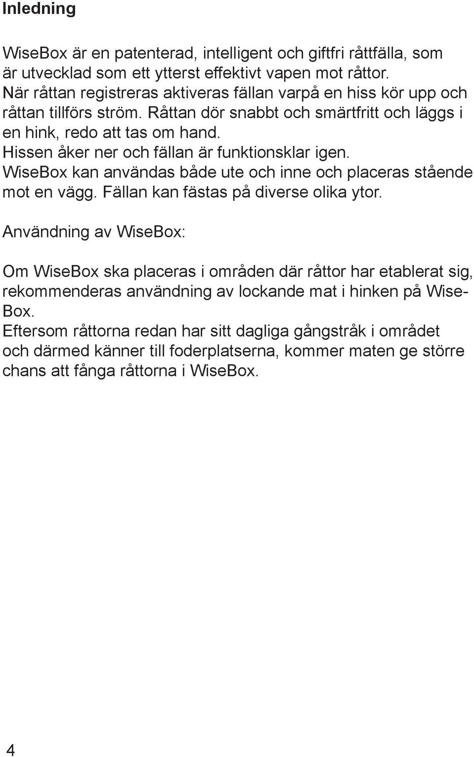 Hissen åker ner och fällan är funktionsklar igen. WiseBox kan användas både ute och inne och placeras stående mot en vägg. Fällan kan fästas på diverse olika ytor.