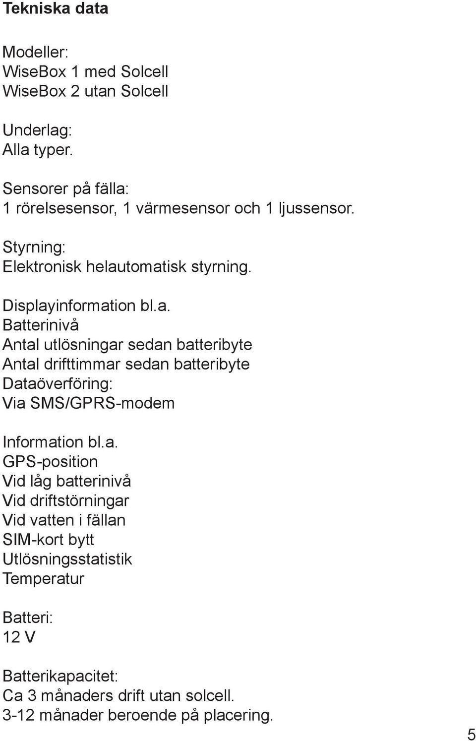 1 rörelsesensor, 1 värmesensor och 1 ljussensor. Styrning: Elektronisk helau