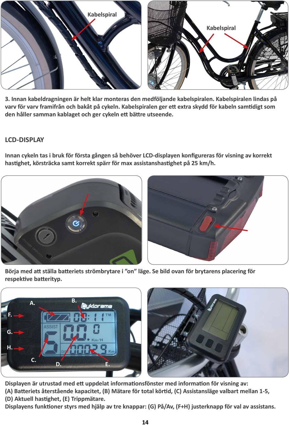 LCD-DISPLAY Innan cykeln tas i bruk för första gången så behöver LCD-displayen konfigureras för visning av korrekt hastighet, körsträcka samt korrekt spärr för max assistanshastighet på 25 km/h.