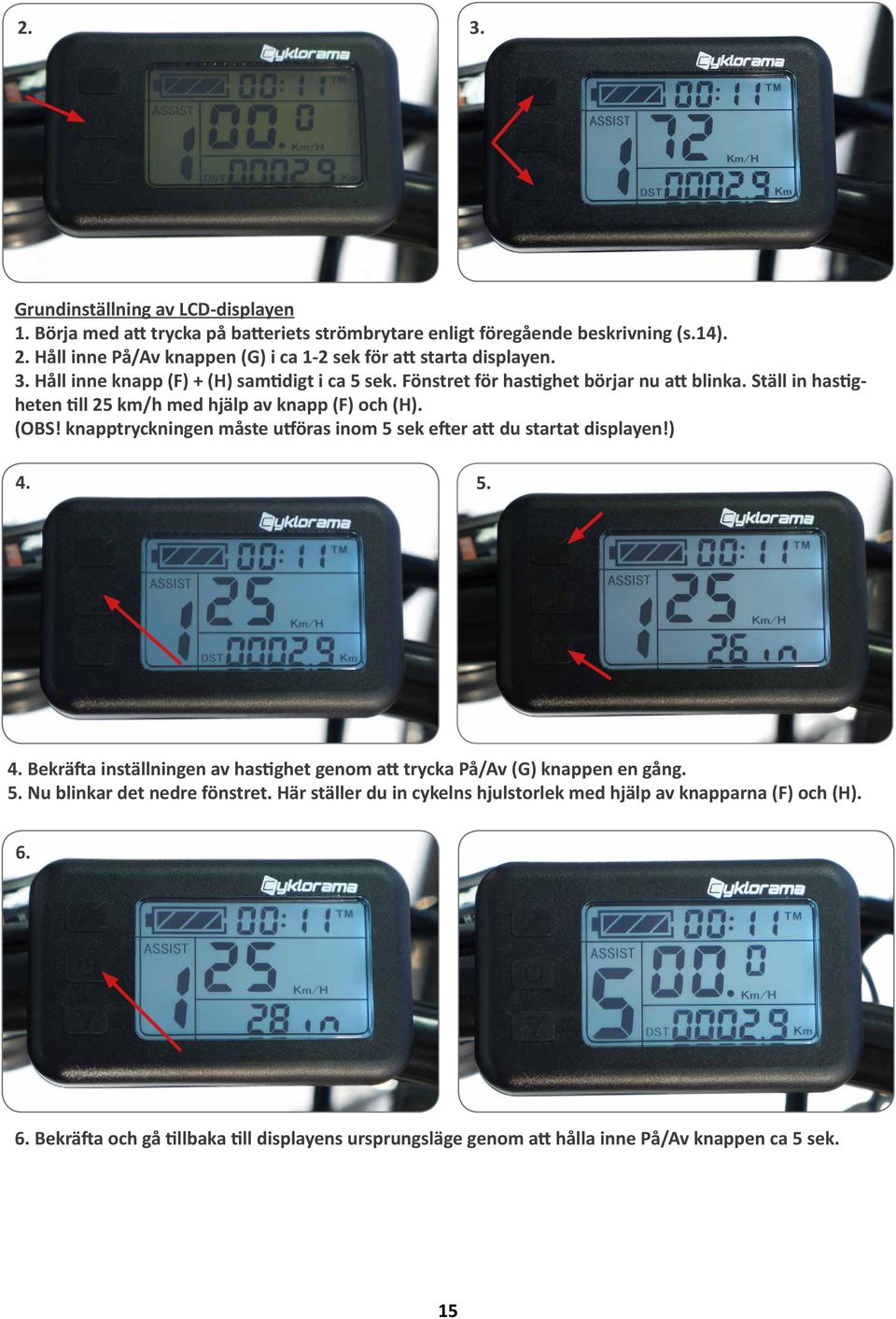 Ställ in hastigheten till 25 km/h med hjälp av knapp (F) och (H). (OBS! knapptryckningen måste utföras inom 5 sek efter att du startat displayen!) 4.